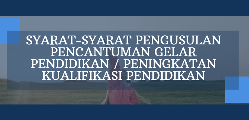 SYARAT-SYARAT PENGUSULAN PENCANTUMAN GELAR PENDIDIKAN/PENINGKATAN KUALIFIKASI PENDIDIKAN